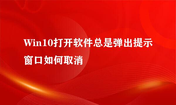 Win10打开软件总是弹出提示窗口如何取消
