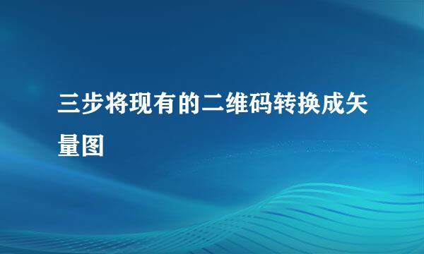 三步将现有的二维码转换成矢量图