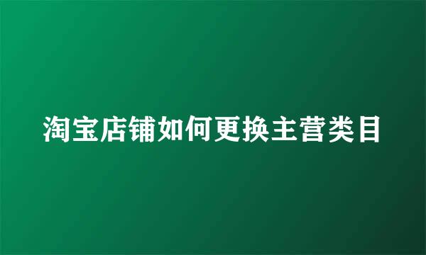 淘宝店铺如何更换主营类目
