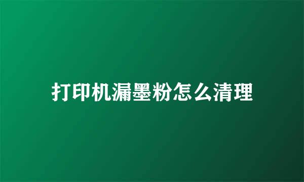 打印机漏墨粉怎么清理