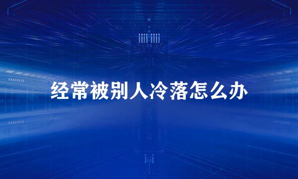 经常被别人冷落怎么办