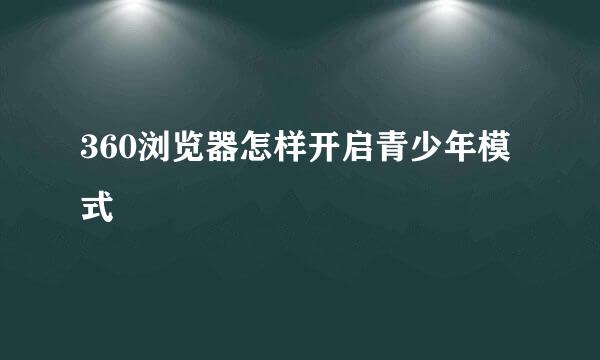 360浏览器怎样开启青少年模式