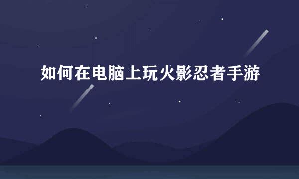 如何在电脑上玩火影忍者手游