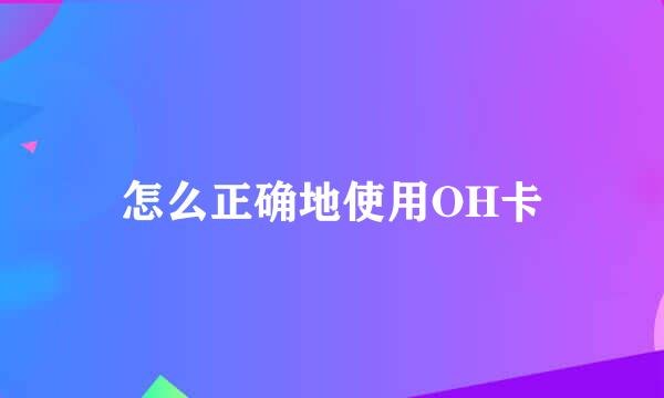 怎么正确地使用OH卡