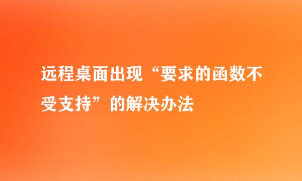远程桌面出现“要求的函数不受支持”的解决办法
