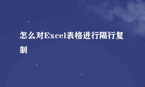 怎么对Excel表格进行隔行复制