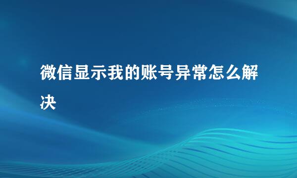 微信显示我的账号异常怎么解决