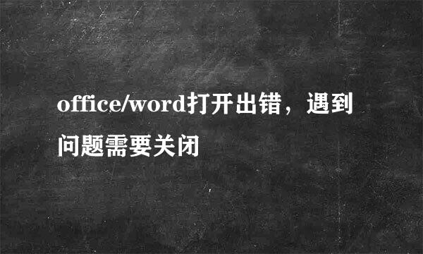 office/word打开出错，遇到问题需要关闭