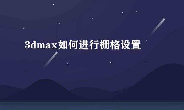 3dmax如何进行栅格设置