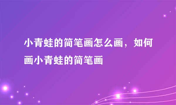 小青蛙的简笔画怎么画，如何画小青蛙的简笔画