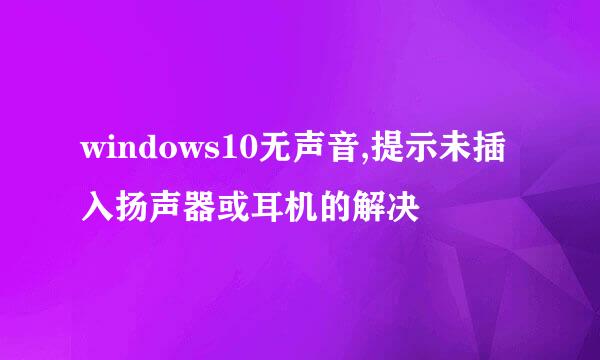 windows10无声音,提示未插入扬声器或耳机的解决