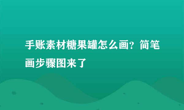手账素材糖果罐怎么画？简笔画步骤图来了