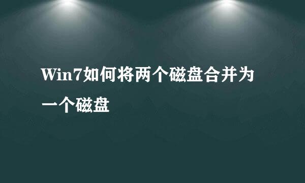 Win7如何将两个磁盘合并为一个磁盘