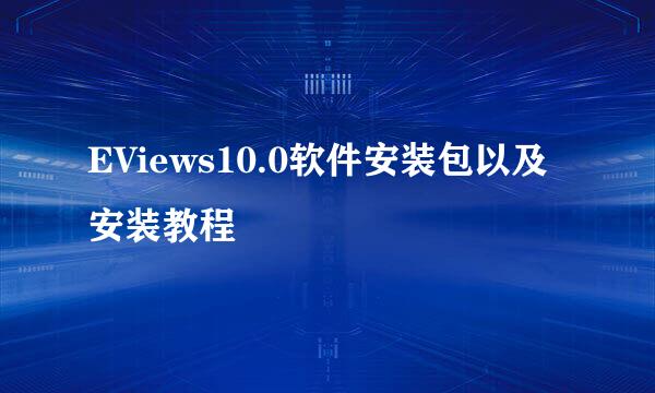 EViews10.0软件安装包以及安装教程