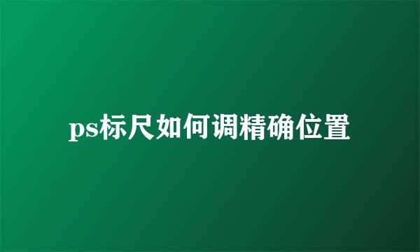 ps标尺如何调精确位置