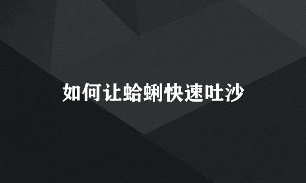 如何让蛤蜊快速吐沙