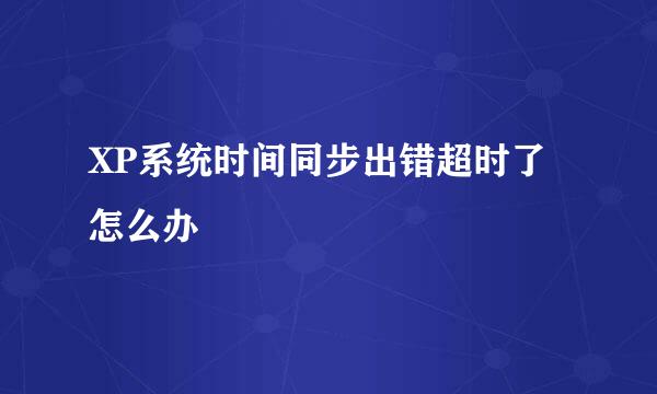 XP系统时间同步出错超时了怎么办