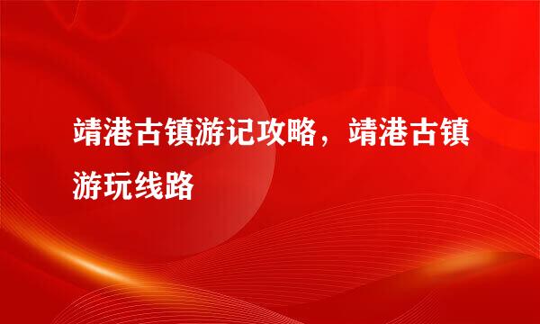 靖港古镇游记攻略，靖港古镇游玩线路