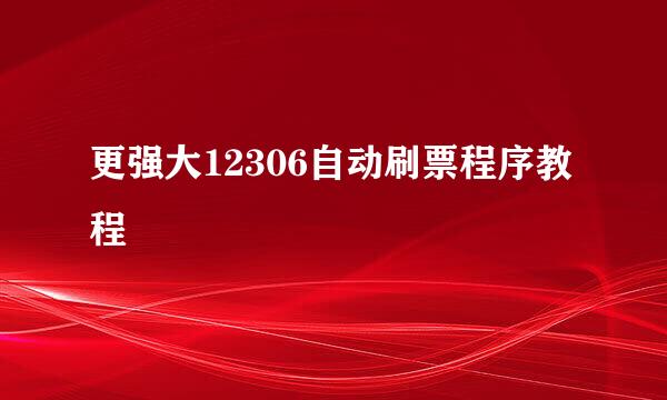 更强大12306自动刷票程序教程