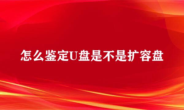 怎么鉴定U盘是不是扩容盘