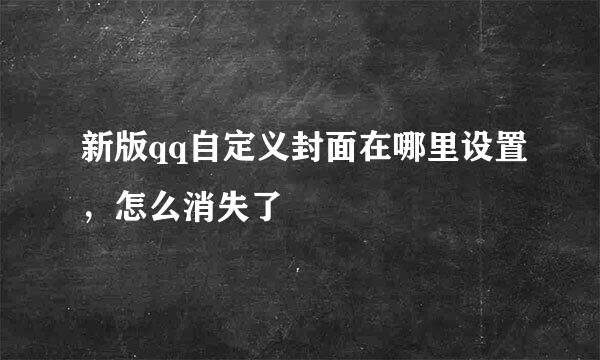 新版qq自定义封面在哪里设置，怎么消失了