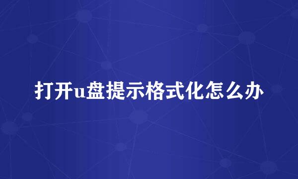 打开u盘提示格式化怎么办