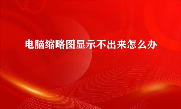 电脑缩略图显示不出来怎么办