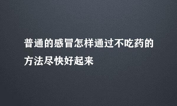 普通的感冒怎样通过不吃药的方法尽快好起来