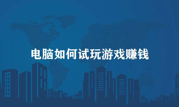 电脑如何试玩游戏赚钱