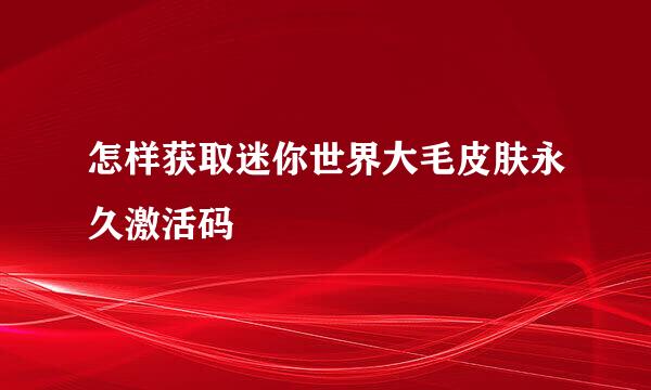 怎样获取迷你世界大毛皮肤永久激活码