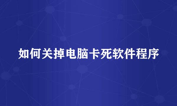如何关掉电脑卡死软件程序