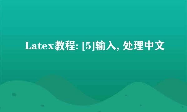 Latex教程: [5]输入, 处理中文