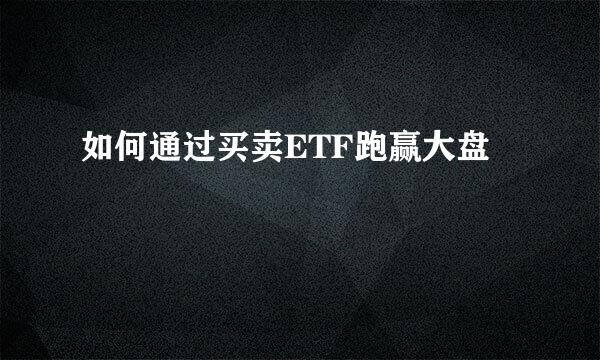 如何通过买卖ETF跑赢大盘