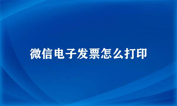 微信电子发票怎么打印