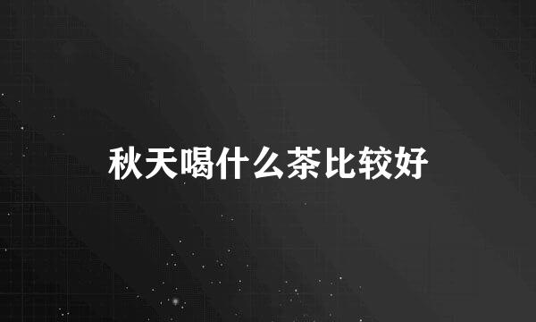 秋天喝什么茶比较好