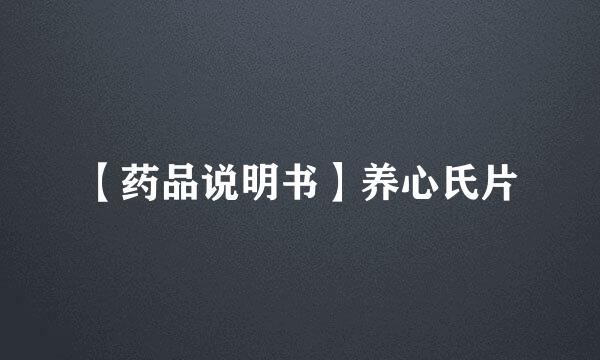 【药品说明书】养心氏片