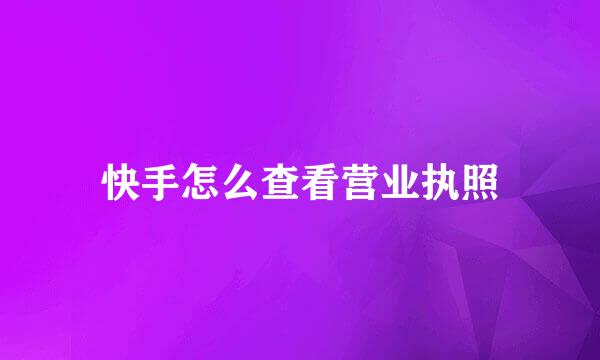 快手怎么查看营业执照