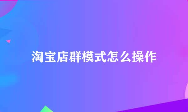 淘宝店群模式怎么操作