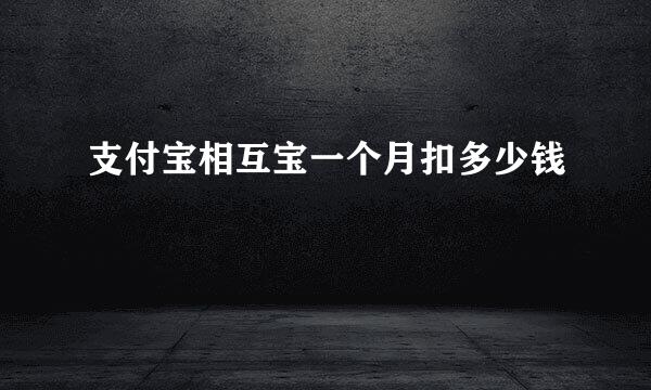 支付宝相互宝一个月扣多少钱