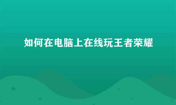 如何在电脑上在线玩王者荣耀