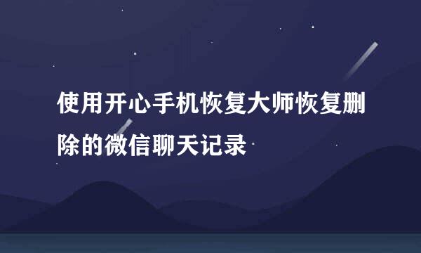 使用开心手机恢复大师恢复删除的微信聊天记录