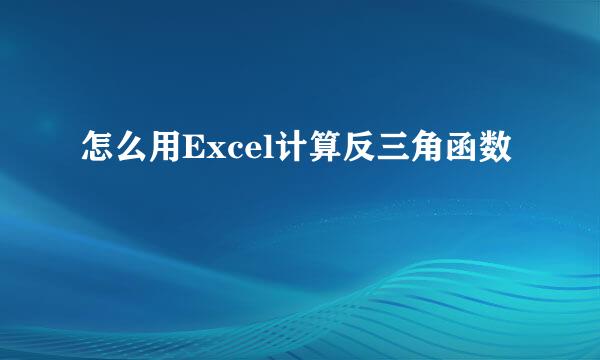 怎么用Excel计算反三角函数