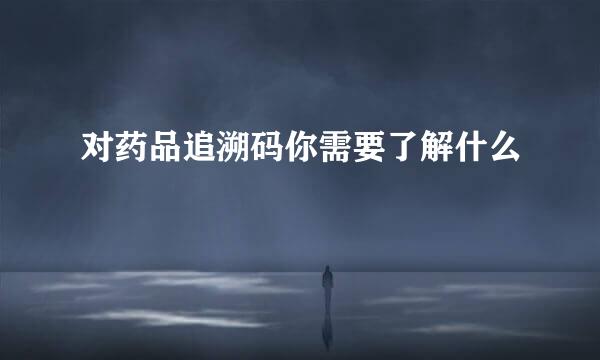 对药品追溯码你需要了解什么