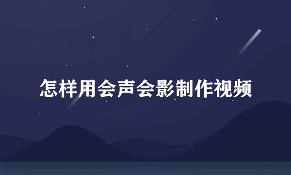 怎样用会声会影制作视频