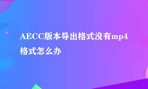 AECC版本导出格式没有mp4格式怎么办