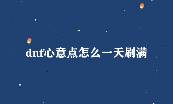 dnf心意点怎么一天刷满