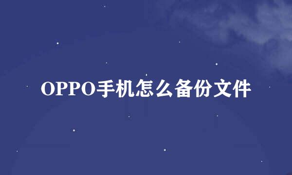 OPPO手机怎么备份文件
