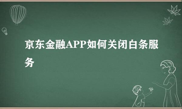 京东金融APP如何关闭白条服务