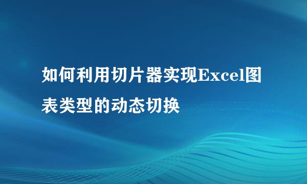 如何利用切片器实现Excel图表类型的动态切换
