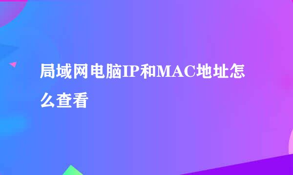 局域网电脑IP和MAC地址怎么查看